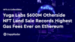 dappradar.com yuga labs 600m otherside nft land sale records highest gas fees ever on ethereum otherside gas fees